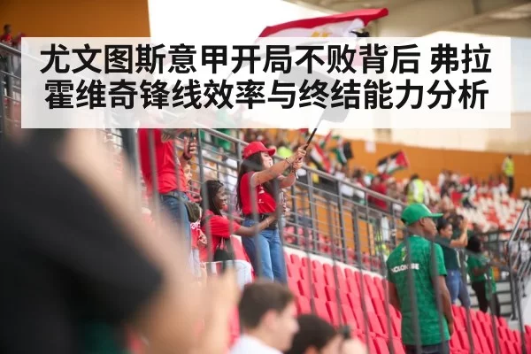 尤文图斯意甲开局不败背后 弗拉霍维奇锋线效率与终结能力分析