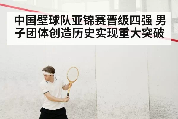 中国壁球队亚锦赛晋级四强 男子团体创造历史实现重大突破