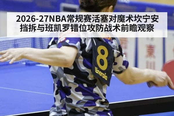 2026-27NBA常规赛活塞对魔术坎宁安挡拆与班凯罗错位攻防战术前瞻观察